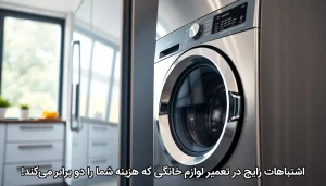 اشتباهات رایج در تعمیر لوازم خانگی